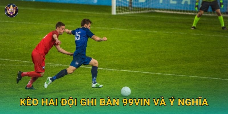 Kèo hai đội ghi bàn 99vin và ý nghĩa
