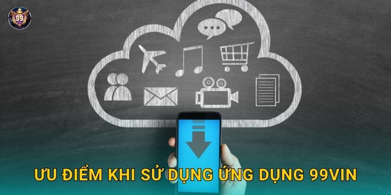 Tải app nhanh chóng – Trải nghiệm tiện lợi cùng 99vin 3 Ưu điểm khi sử dụng ứng dụng 99vin