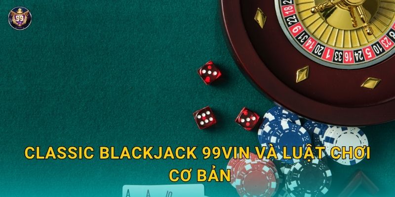 Classic Blackjack chiến thuật tối ưu – Bắt đầu thông minh tại 99vin 2 Classic Blackjack 99vin và luật chơi cơ bản