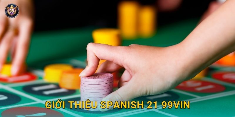 Spanish 21 tạo khác biệt – Chiến lược độc quyền tại 99vin 2 Giới thiệu Spanish 21 99vin