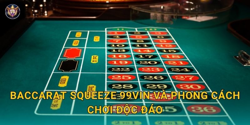Baccarat Squeeze hồi hộp – Cảm giác chân thực tại 99vin 2 Baccarat Squeeze 99vin và phong cách chơi độc đáo