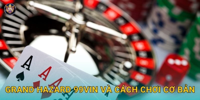 Grand Hazard cổ điển – Cảm giác độc đáo tại 99vin 2 Grand Hazard 99vin và cách chơi cơ bản