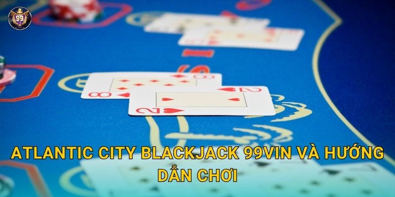 Atlantic City Blackjack tinh tế – Phong cách Mỹ tại 99vin 2 Atlantic City Blackjack 99vin và hướng dẫn chơi