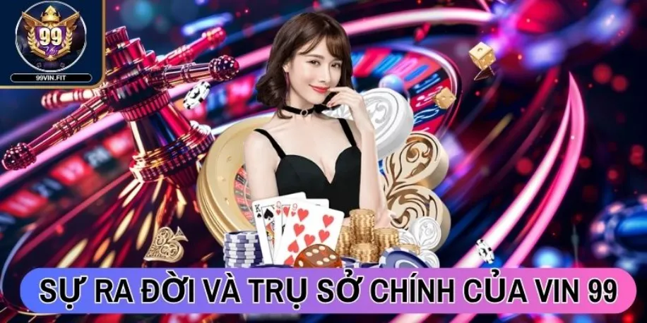 99vin - Cổng Game Đổi Thưởng Quốc Tế Đẳng Cấp Hàng Đầu 2025 27 Sự ra đời và trụ sở chính của Vin 99