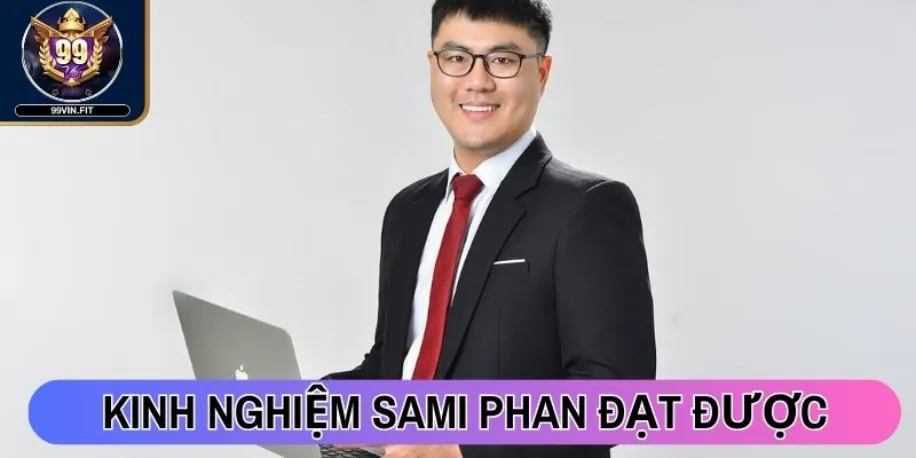 Tác Giả Sami Phan - Người Xây Dựng Nền Tảng Uy Tín 99vin Fit 3 Kinh nghiệm tác giả Sami Phan đạt được