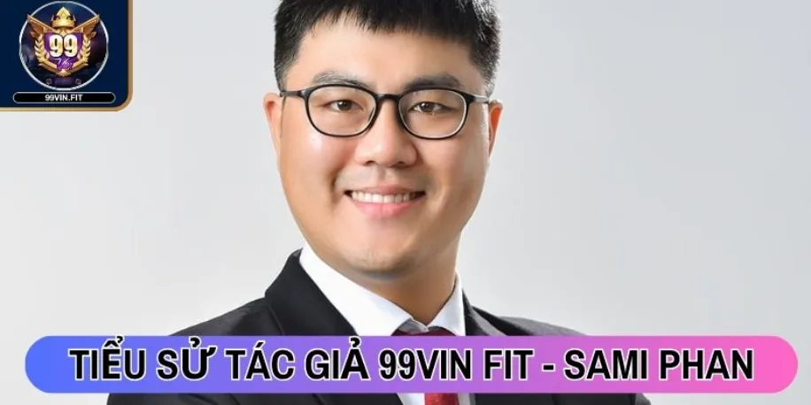 Tác Giả Sami Phan - Người Xây Dựng Nền Tảng Uy Tín 99vin Fit 1 Tiểu sử tác giả 99vin Fit - Sami Phan