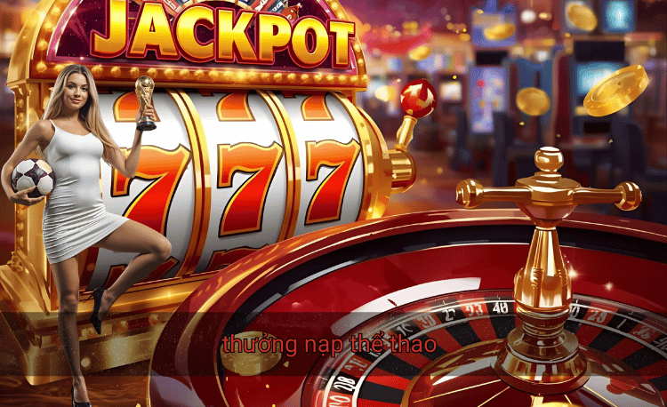 Thưởng nạp thể thao: 7+ chương trình hấp dẫn nhất hiện nay 2 thưởng nạp thể thao